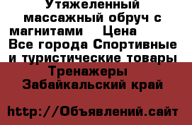 Утяжеленный массажный обруч с магнитами. › Цена ­ 900 - Все города Спортивные и туристические товары » Тренажеры   . Забайкальский край